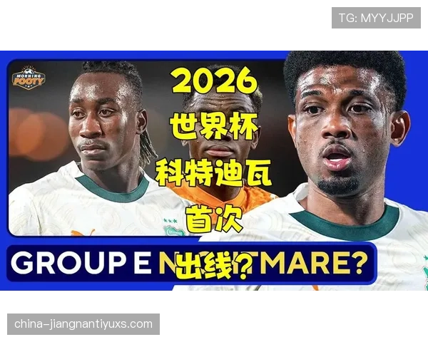 科特迪瓦2026世界杯阵容预测:新老交替能否助大象军团突围小组赛 科特迪瓦2026世界杯阵容预测:新老交替能否助大象军团突围小组赛